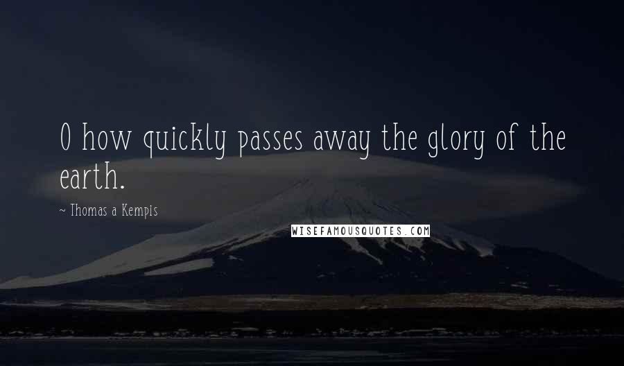 Thomas A Kempis Quotes: O how quickly passes away the glory of the earth.