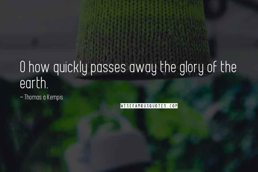 Thomas A Kempis Quotes: O how quickly passes away the glory of the earth.