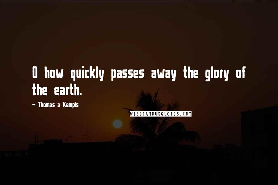 Thomas A Kempis Quotes: O how quickly passes away the glory of the earth.