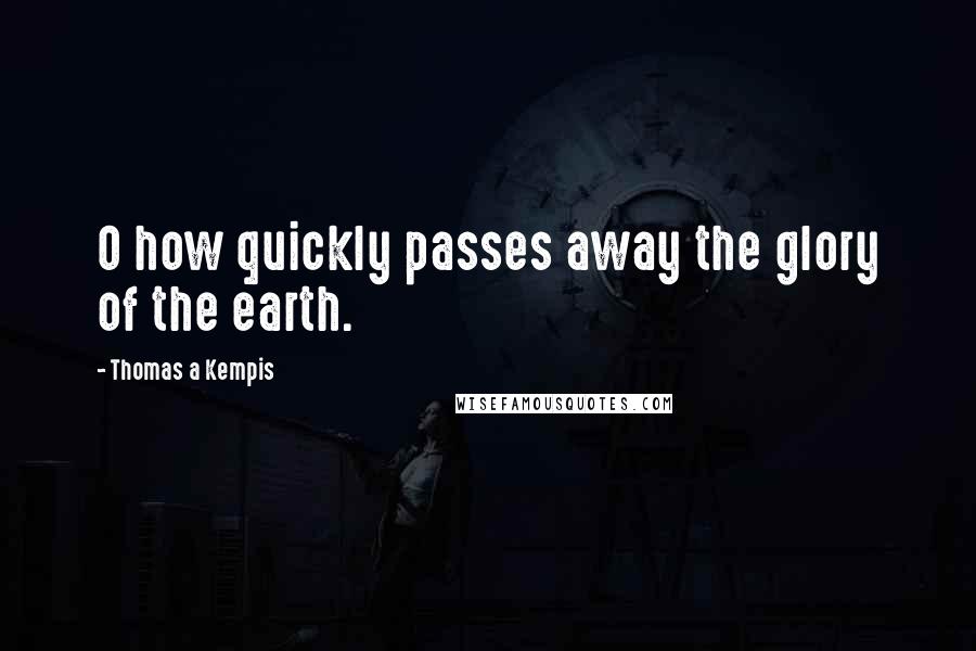 Thomas A Kempis Quotes: O how quickly passes away the glory of the earth.