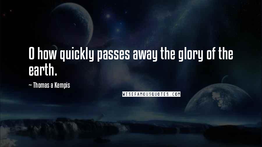 Thomas A Kempis Quotes: O how quickly passes away the glory of the earth.