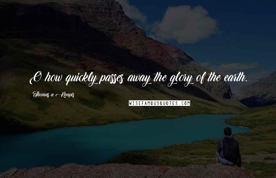 Thomas A Kempis Quotes: O how quickly passes away the glory of the earth.