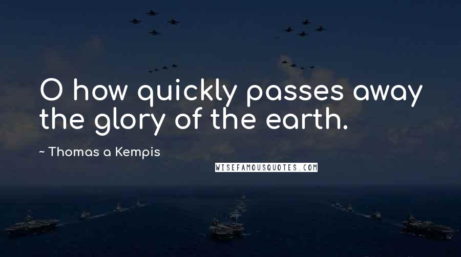 Thomas A Kempis Quotes: O how quickly passes away the glory of the earth.