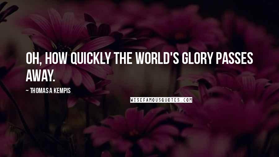 Thomas A Kempis Quotes: Oh, how quickly the world's glory passes away.