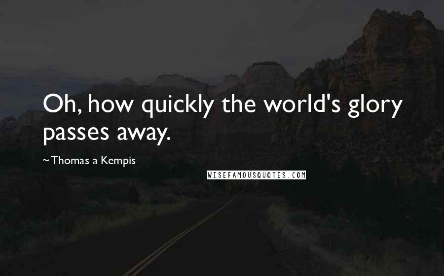 Thomas A Kempis Quotes: Oh, how quickly the world's glory passes away.