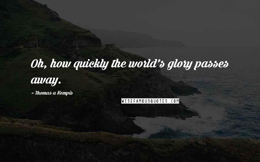 Thomas A Kempis Quotes: Oh, how quickly the world's glory passes away.