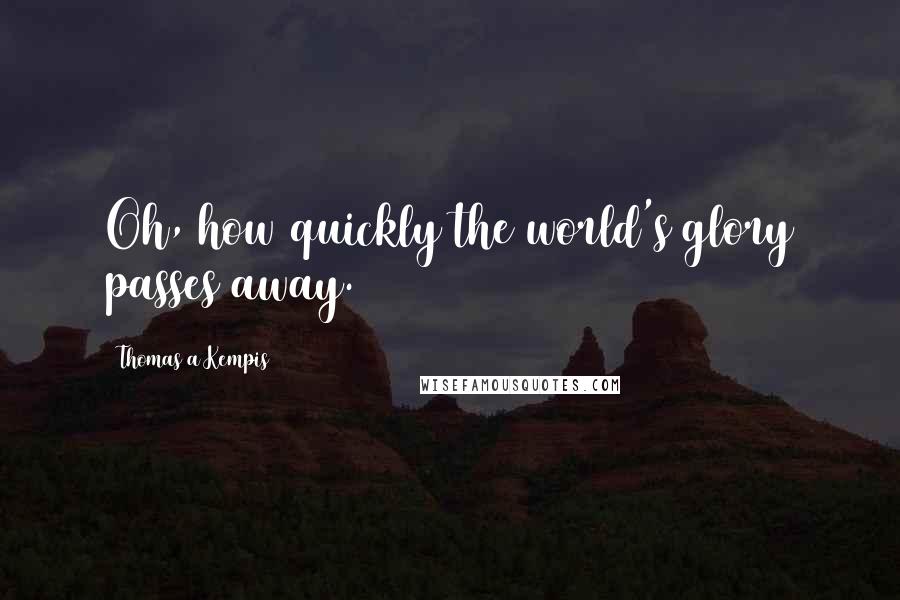 Thomas A Kempis Quotes: Oh, how quickly the world's glory passes away.