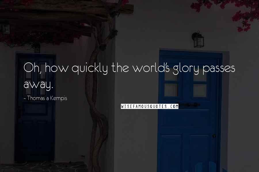 Thomas A Kempis Quotes: Oh, how quickly the world's glory passes away.