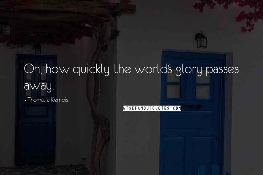 Thomas A Kempis Quotes: Oh, how quickly the world's glory passes away.