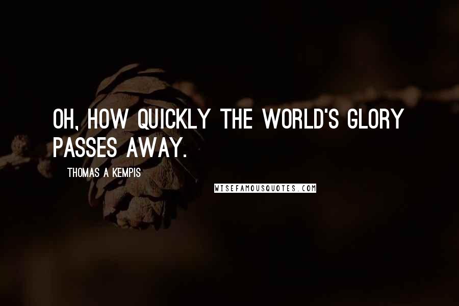 Thomas A Kempis Quotes: Oh, how quickly the world's glory passes away.