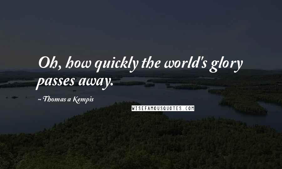 Thomas A Kempis Quotes: Oh, how quickly the world's glory passes away.