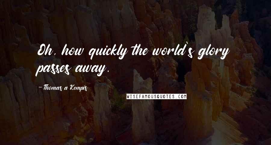 Thomas A Kempis Quotes: Oh, how quickly the world's glory passes away.