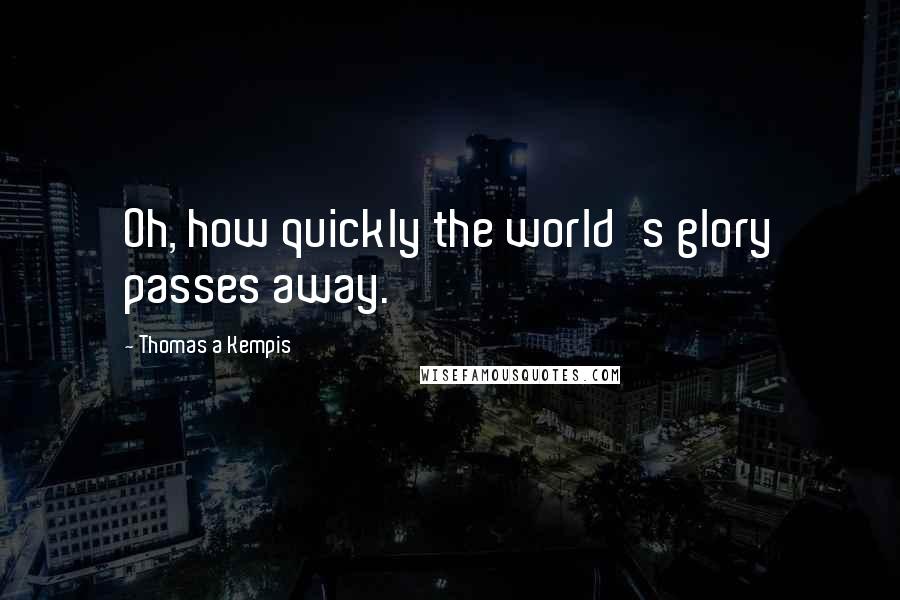 Thomas A Kempis Quotes: Oh, how quickly the world's glory passes away.