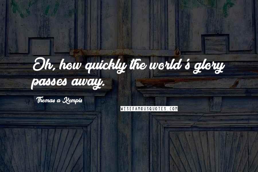 Thomas A Kempis Quotes: Oh, how quickly the world's glory passes away.
