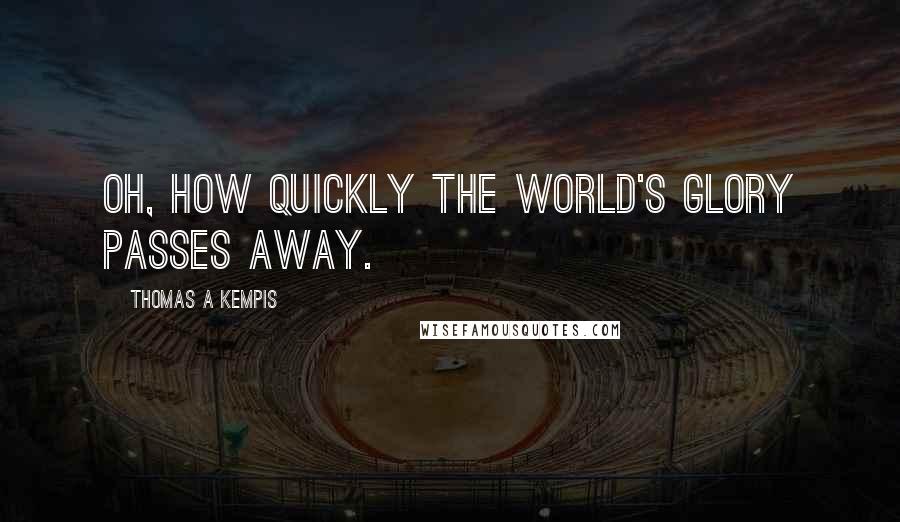 Thomas A Kempis Quotes: Oh, how quickly the world's glory passes away.