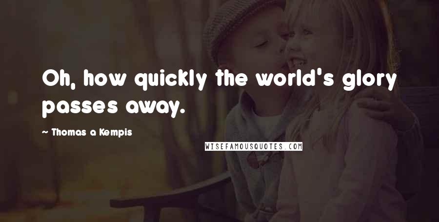 Thomas A Kempis Quotes: Oh, how quickly the world's glory passes away.