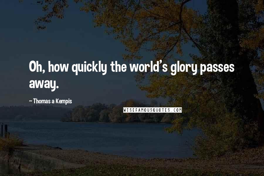 Thomas A Kempis Quotes: Oh, how quickly the world's glory passes away.