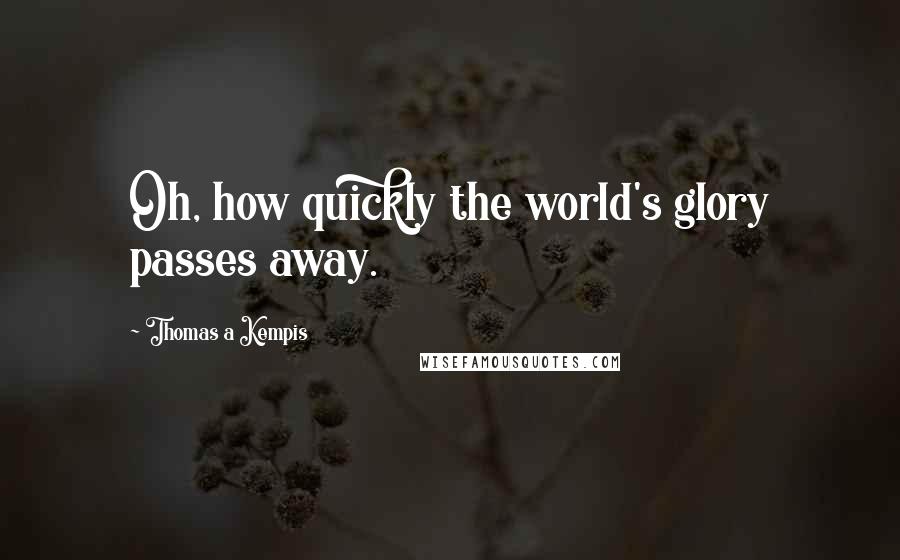 Thomas A Kempis Quotes: Oh, how quickly the world's glory passes away.