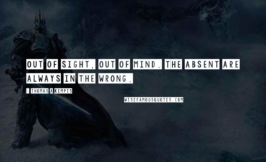 Thomas A Kempis Quotes: Out of sight, out of mind. The absent are always in the wrong.