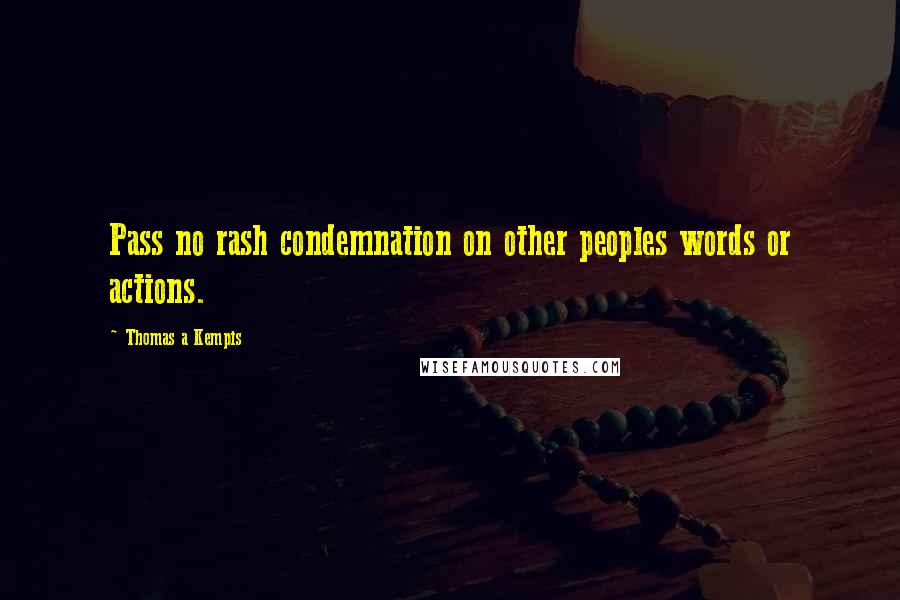 Thomas A Kempis Quotes: Pass no rash condemnation on other peoples words or actions.