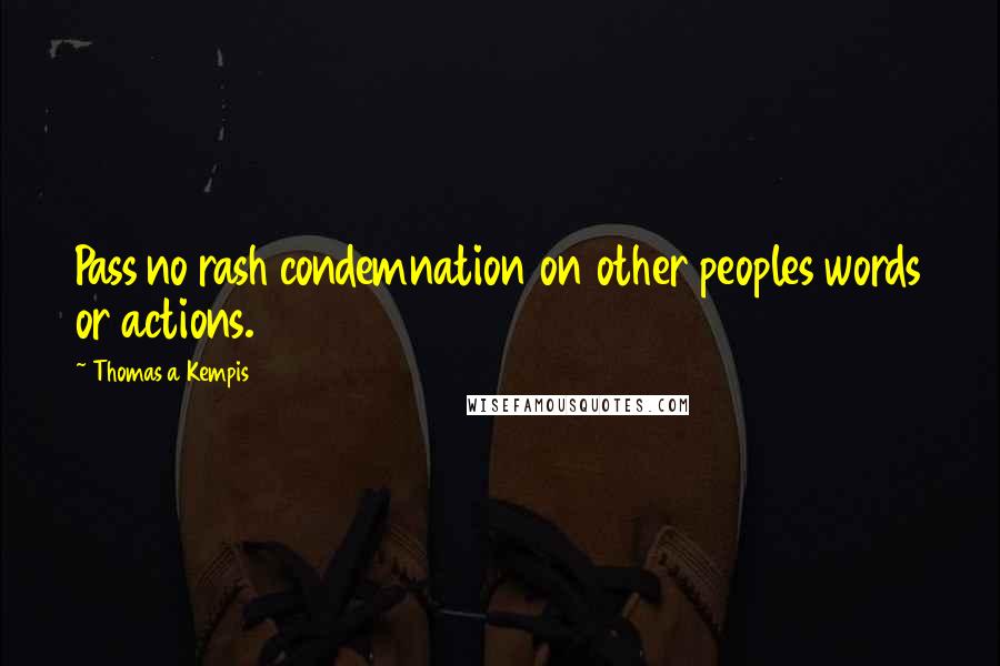 Thomas A Kempis Quotes: Pass no rash condemnation on other peoples words or actions.