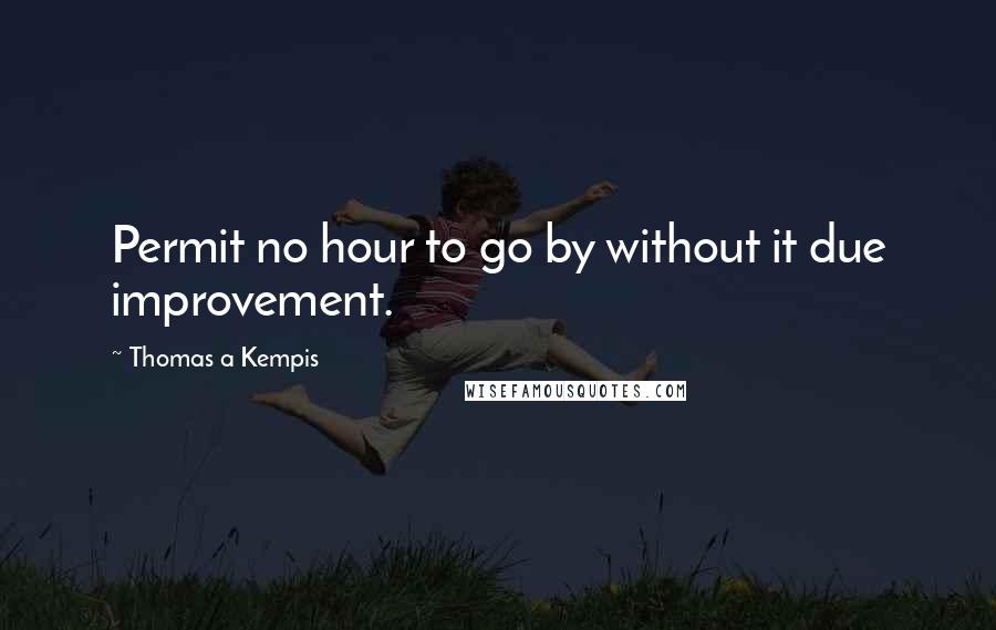 Thomas A Kempis Quotes: Permit no hour to go by without it due improvement.
