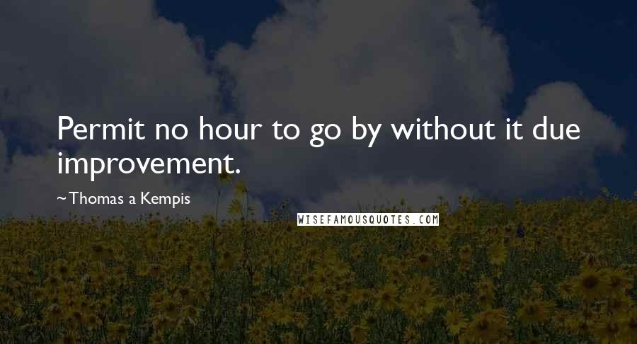 Thomas A Kempis Quotes: Permit no hour to go by without it due improvement.