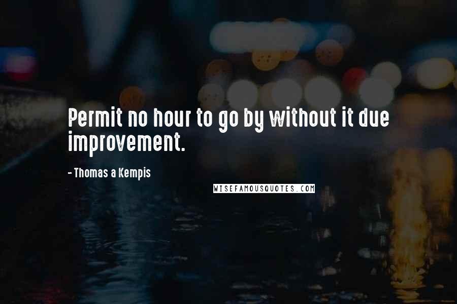 Thomas A Kempis Quotes: Permit no hour to go by without it due improvement.