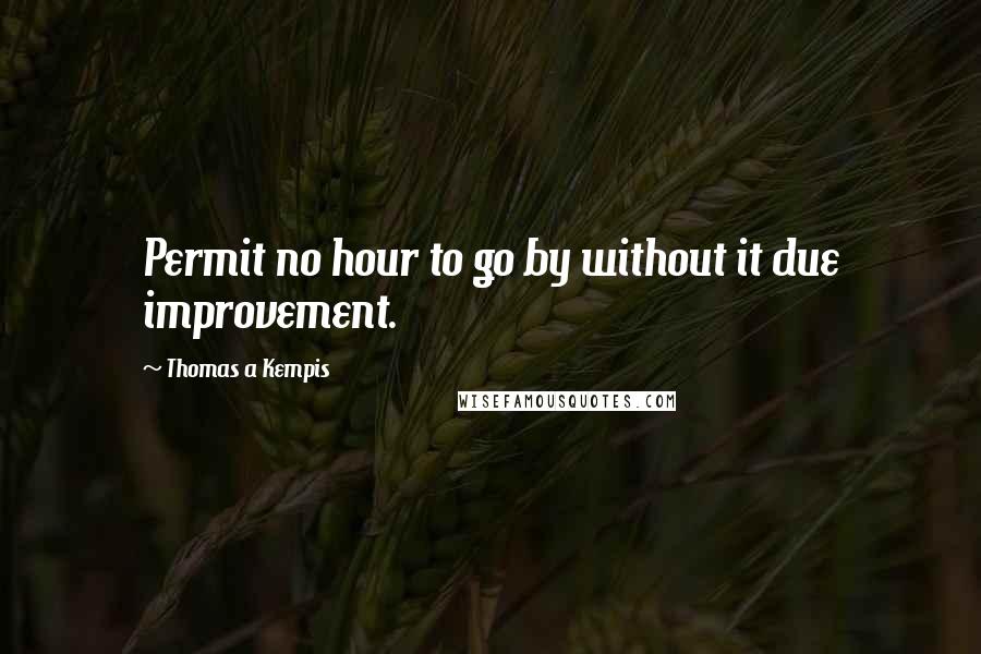 Thomas A Kempis Quotes: Permit no hour to go by without it due improvement.