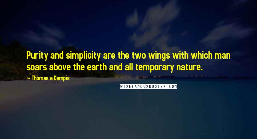 Thomas A Kempis Quotes: Purity and simplicity are the two wings with which man soars above the earth and all temporary nature.
