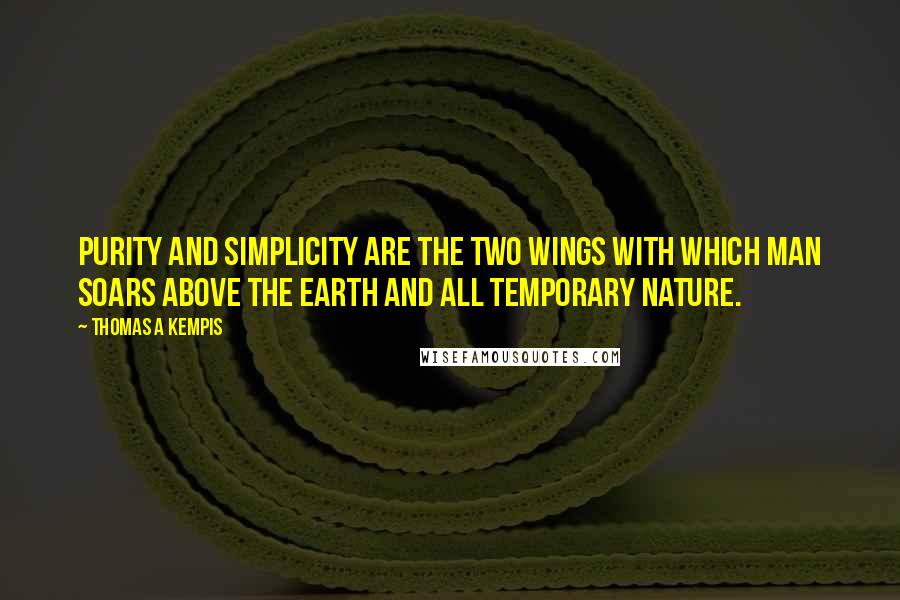 Thomas A Kempis Quotes: Purity and simplicity are the two wings with which man soars above the earth and all temporary nature.