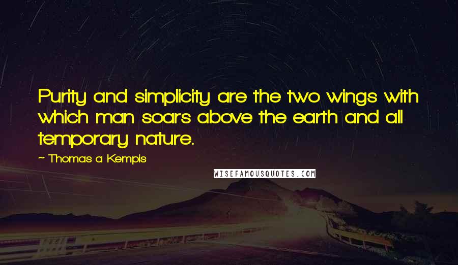 Thomas A Kempis Quotes: Purity and simplicity are the two wings with which man soars above the earth and all temporary nature.