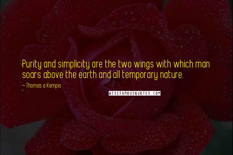 Thomas A Kempis Quotes: Purity and simplicity are the two wings with which man soars above the earth and all temporary nature.