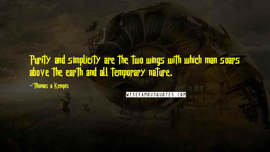 Thomas A Kempis Quotes: Purity and simplicity are the two wings with which man soars above the earth and all temporary nature.