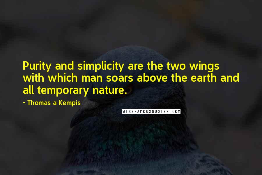 Thomas A Kempis Quotes: Purity and simplicity are the two wings with which man soars above the earth and all temporary nature.