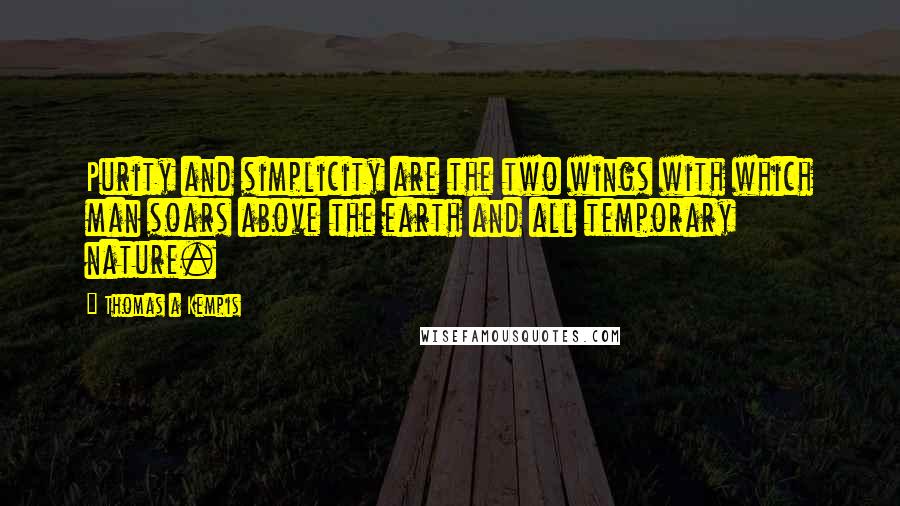 Thomas A Kempis Quotes: Purity and simplicity are the two wings with which man soars above the earth and all temporary nature.