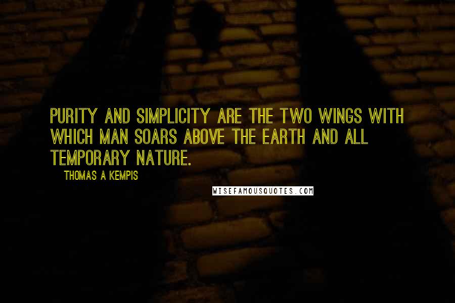 Thomas A Kempis Quotes: Purity and simplicity are the two wings with which man soars above the earth and all temporary nature.