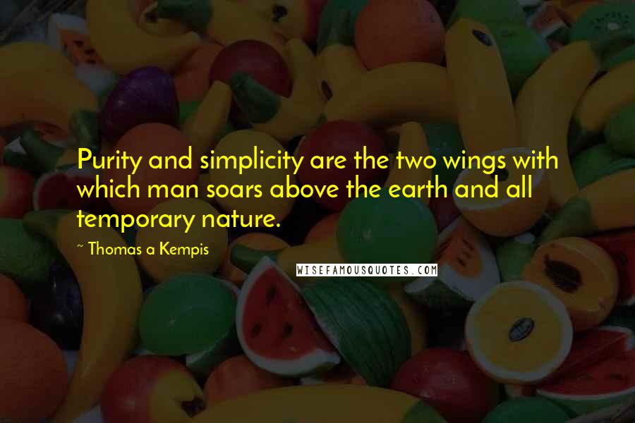 Thomas A Kempis Quotes: Purity and simplicity are the two wings with which man soars above the earth and all temporary nature.