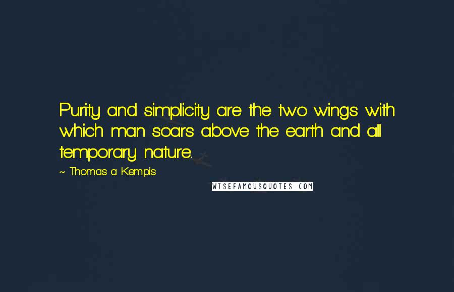 Thomas A Kempis Quotes: Purity and simplicity are the two wings with which man soars above the earth and all temporary nature.