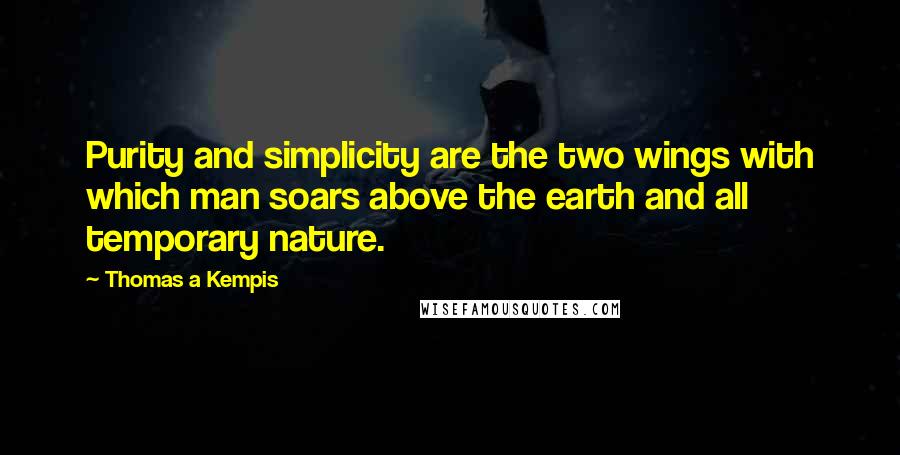 Thomas A Kempis Quotes: Purity and simplicity are the two wings with which man soars above the earth and all temporary nature.