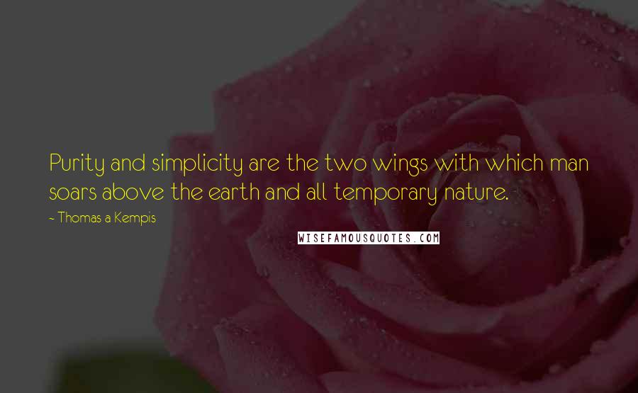 Thomas A Kempis Quotes: Purity and simplicity are the two wings with which man soars above the earth and all temporary nature.