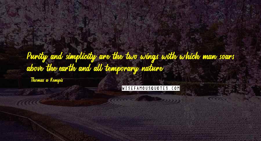 Thomas A Kempis Quotes: Purity and simplicity are the two wings with which man soars above the earth and all temporary nature.