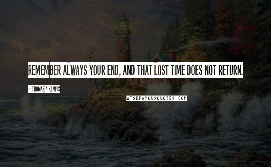 Thomas A Kempis Quotes: Remember always your end, and that lost time does not return.