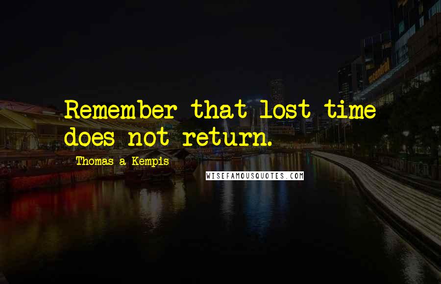 Thomas A Kempis Quotes: Remember that lost time does not return.