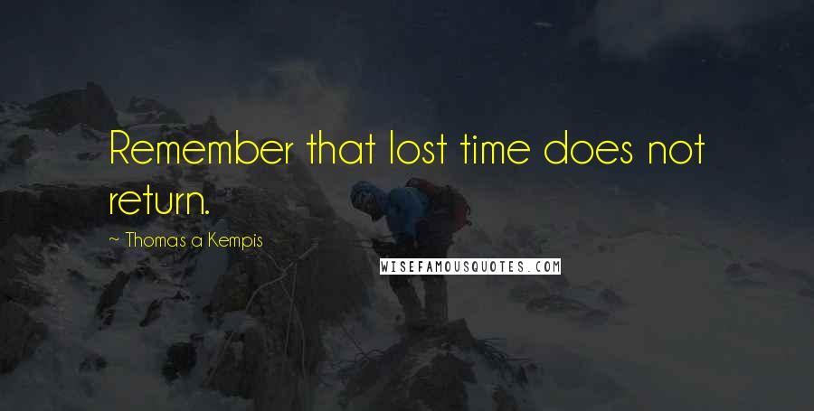 Thomas A Kempis Quotes: Remember that lost time does not return.