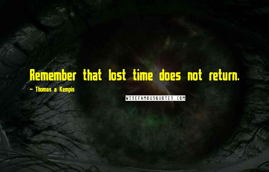 Thomas A Kempis Quotes: Remember that lost time does not return.