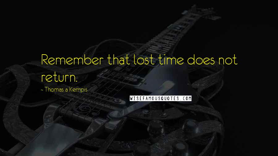 Thomas A Kempis Quotes: Remember that lost time does not return.