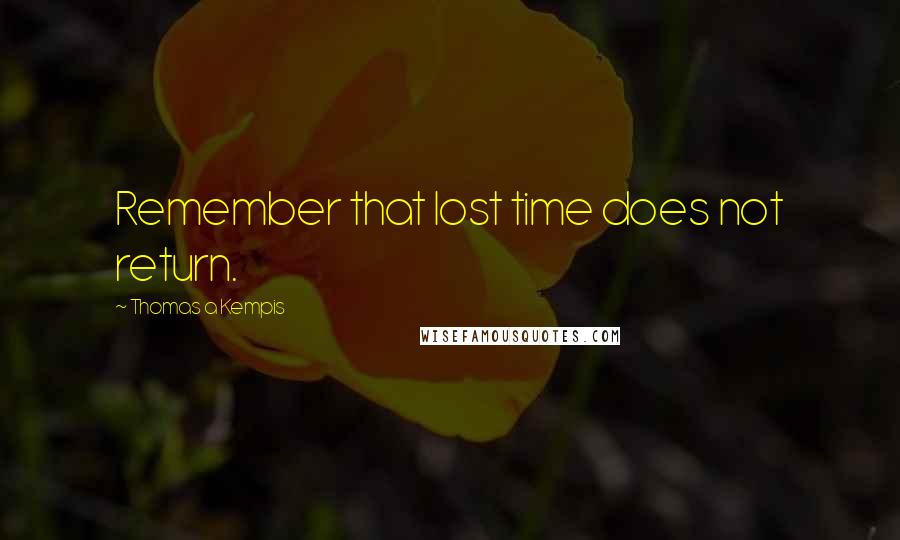 Thomas A Kempis Quotes: Remember that lost time does not return.