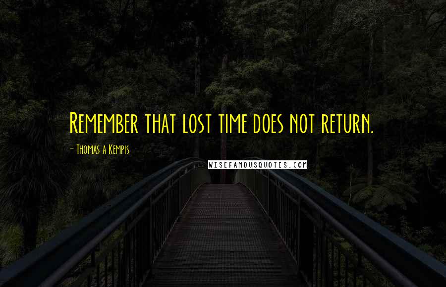 Thomas A Kempis Quotes: Remember that lost time does not return.