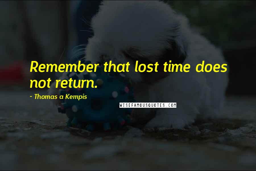 Thomas A Kempis Quotes: Remember that lost time does not return.